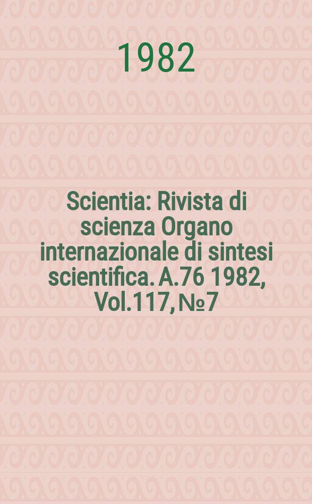 Scientia : Rivista di scienza Organo internazionale di sintesi scientifica. A.76 1982, Vol.117, №7