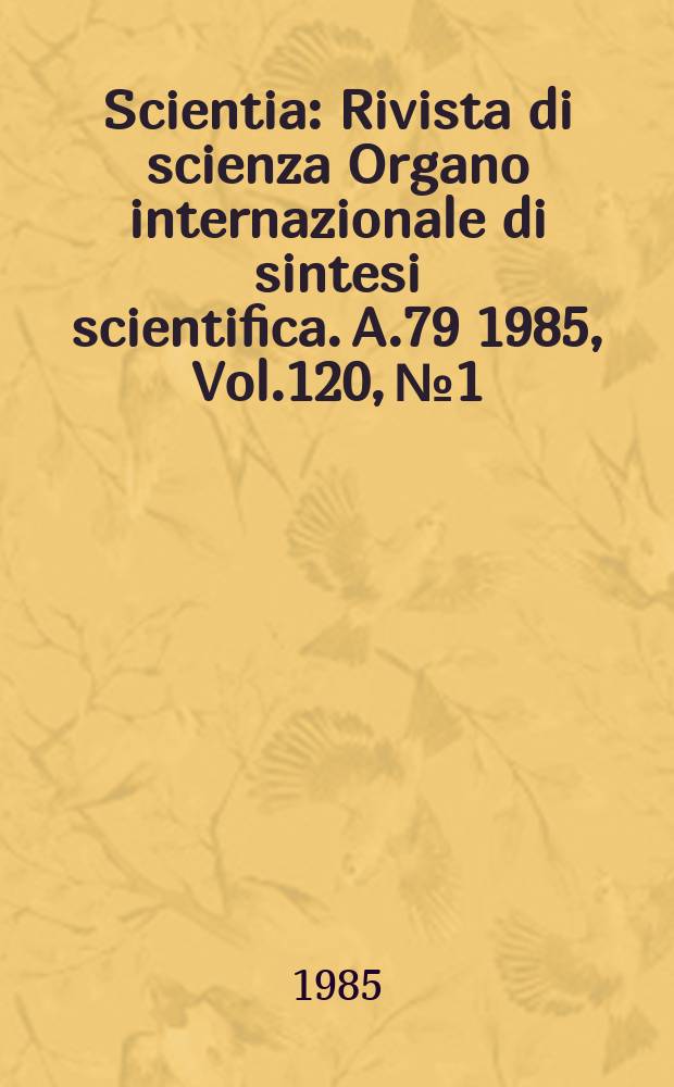 Scientia : Rivista di scienza Organo internazionale di sintesi scientifica. A.79 1985, Vol.120, №1/4