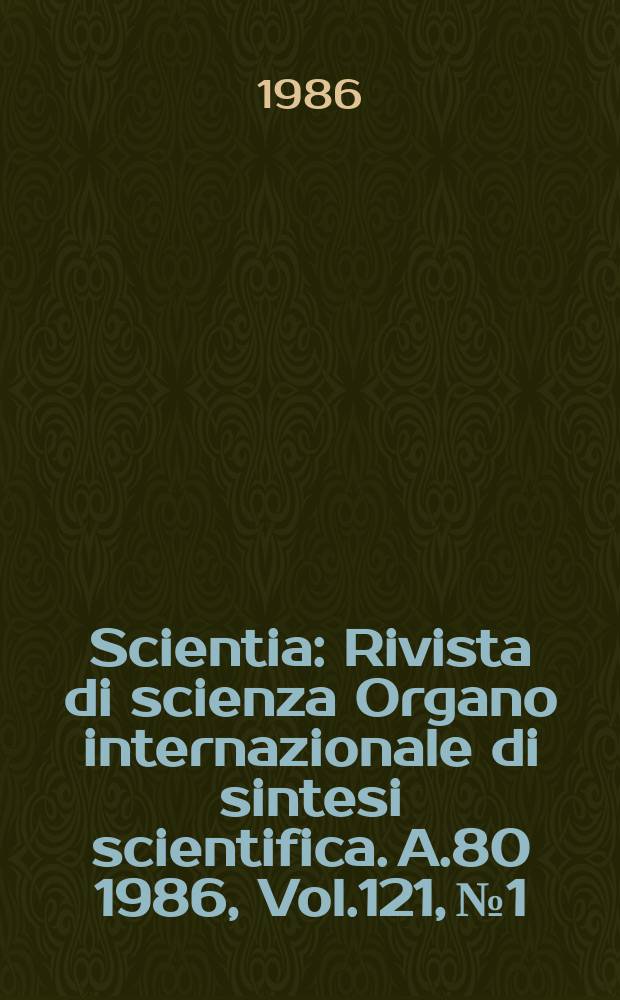 Scientia : Rivista di scienza Organo internazionale di sintesi scientifica. A.80 1986, Vol.121, №1/4