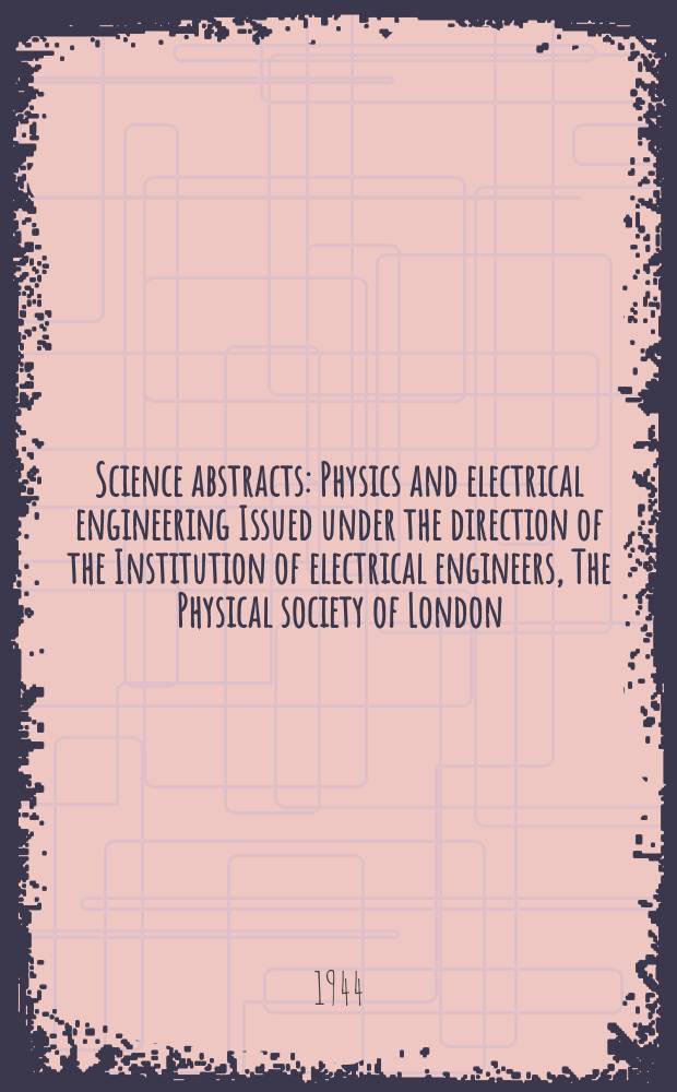 Science abstracts : Physics and electrical engineering Issued under the direction of the Institution of electrical engineers, The Physical society of London. Vol.47 1944, №555
