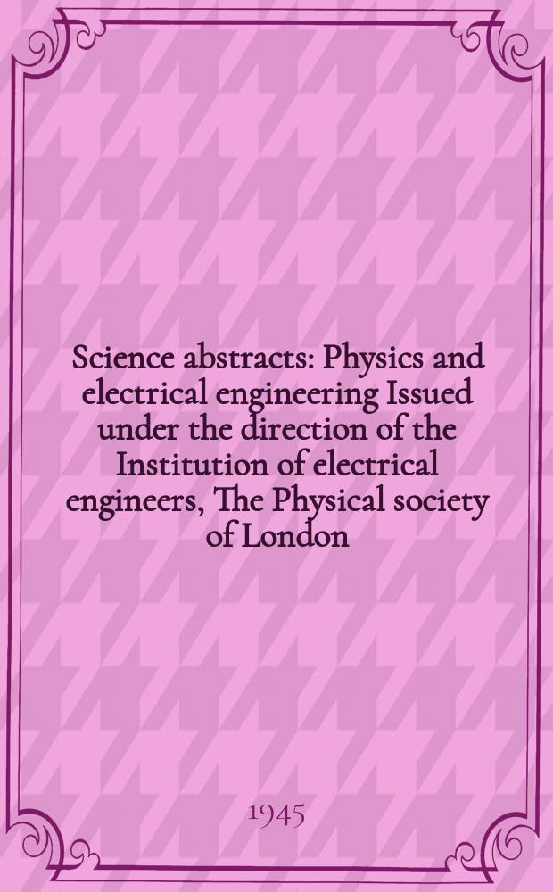 Science abstracts : Physics and electrical engineering Issued under the direction of the Institution of electrical engineers, The Physical society of London. Vol.48 1945, №565 (Jan.)