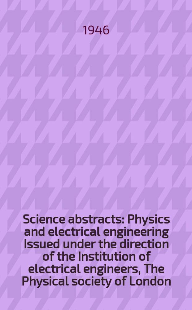 Science abstracts : Physics and electrical engineering Issued under the direction of the Institution of electrical engineers, The Physical society of London. Vol.49 1946, №585