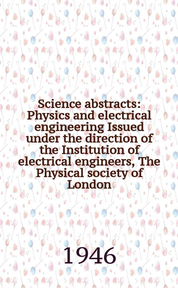 Science abstracts : Physics and electrical engineering Issued under the direction of the Institution of electrical engineers, The Physical society of London. Vol.49 1946, №586