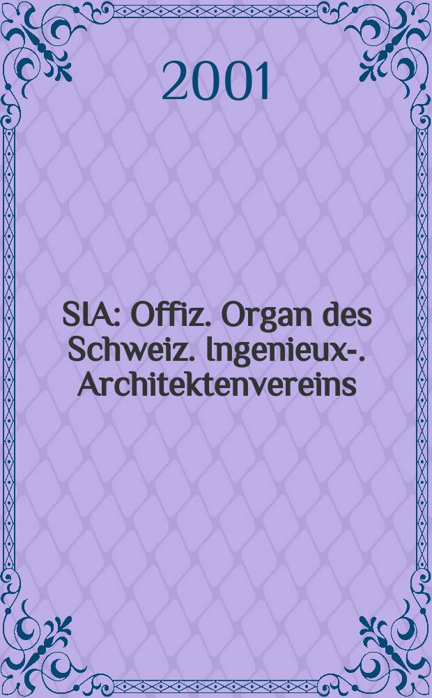 SIA : Offiz. Organ [des] Schweiz. Ingenieux -u. Architektenvereins (SIA), Ges. ehemaliger Studierender der ETH Zürich (GEP), Schweiz Vereinig. beratender Ingenieure (USIC). Jg.127 2001, H.33