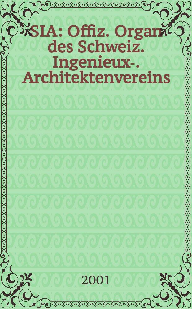 SIA : Offiz. Organ [des] Schweiz. Ingenieux -u. Architektenvereins (SIA), Ges. ehemaliger Studierender der ETH Zürich (GEP), Schweiz Vereinig. beratender Ingenieure (USIC). Jg.127 2001, H.36