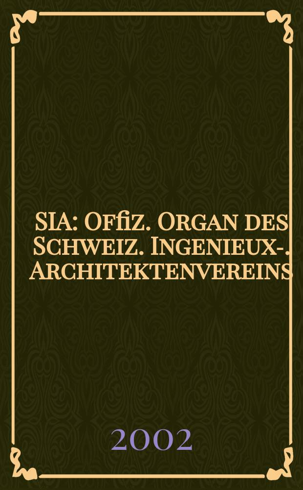 SIA : Offiz. Organ [des] Schweiz. Ingenieux -u. Architektenvereins (SIA), Ges. ehemaliger Studierender der ETH Zürich (GEP), Schweiz Vereinig. beratender Ingenieure (USIC). Jg.128 2002, H.28