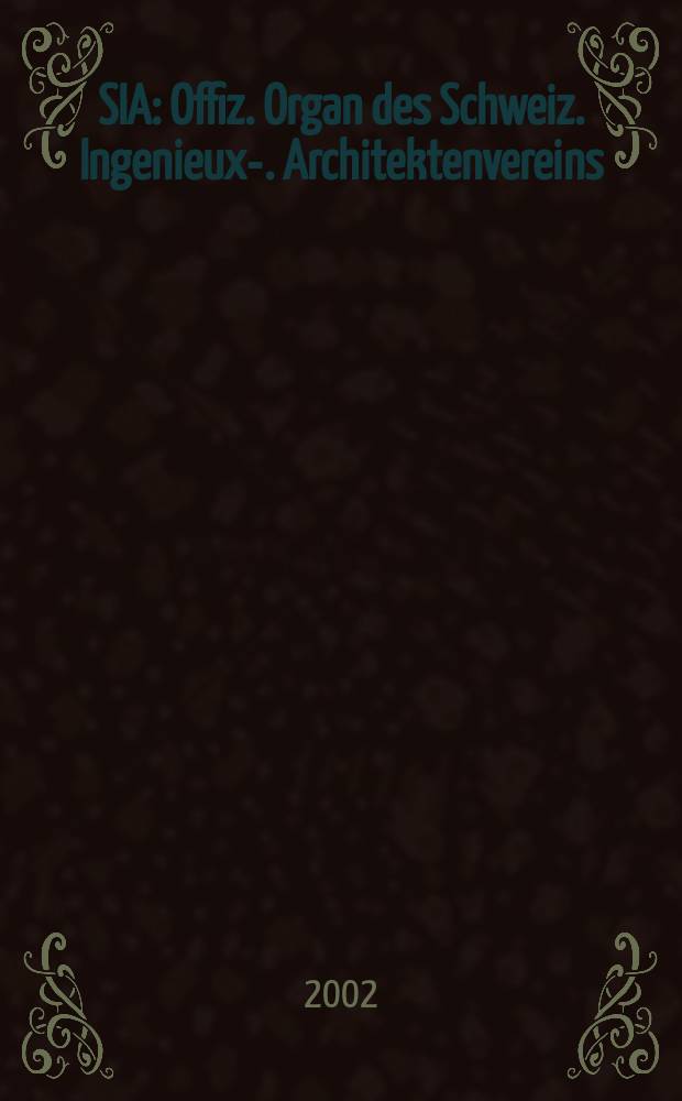 SIA : Offiz. Organ [des] Schweiz. Ingenieux -u. Architektenvereins (SIA), Ges. ehemaliger Studierender der ETH Zürich (GEP), Schweiz Vereinig. beratender Ingenieure (USIC). Jg.128 2002, H.42