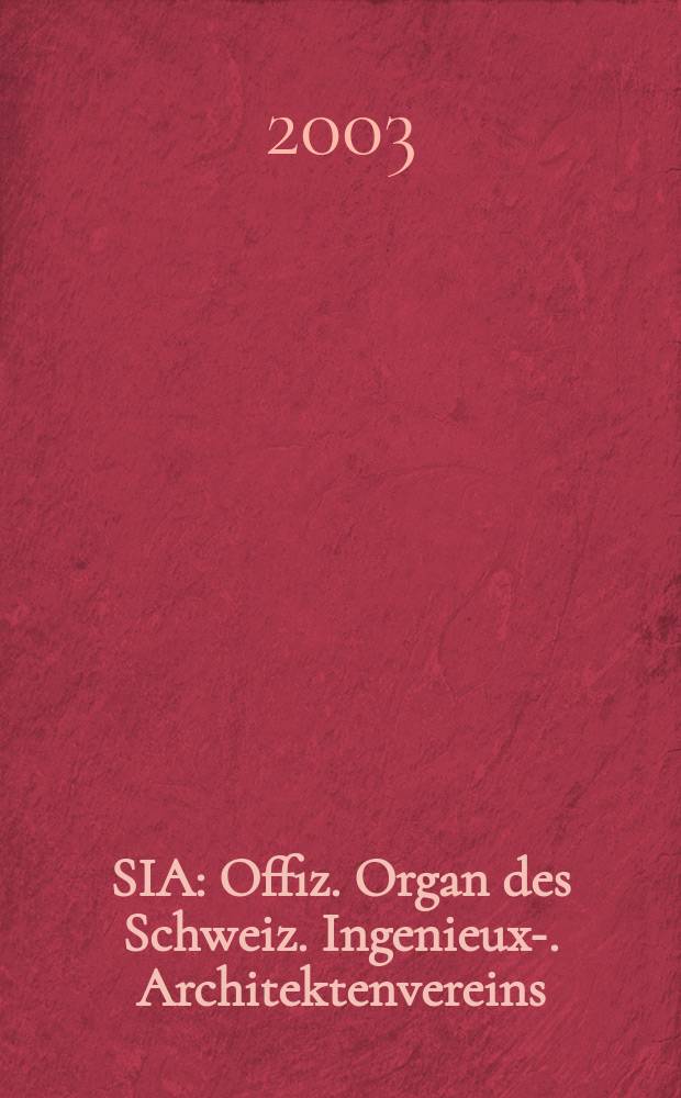 SIA : Offiz. Organ [des] Schweiz. Ingenieux -u. Architektenvereins (SIA), Ges. ehemaliger Studierender der ETH Zürich (GEP), Schweiz Vereinig. beratender Ingenieure (USIC). [Jg.129] 2003, H.29/30