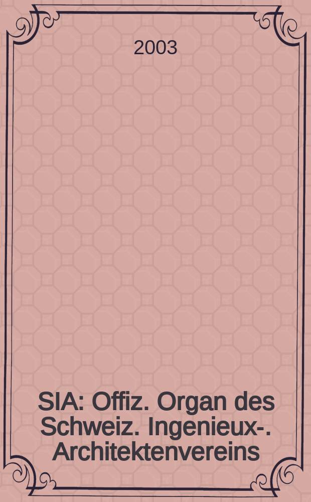 SIA : Offiz. Organ [des] Schweiz. Ingenieux -u. Architektenvereins (SIA), Ges. ehemaliger Studierender der ETH Zürich (GEP), Schweiz Vereinig. beratender Ingenieure (USIC). [Jg.129] 2003, H.32