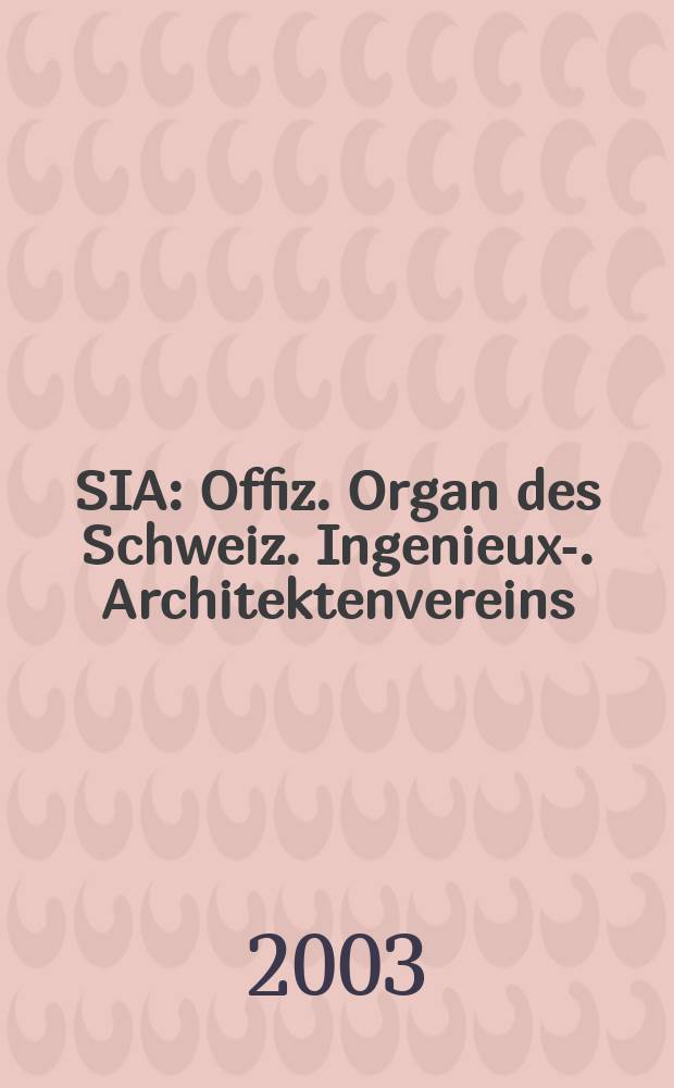 SIA : Offiz. Organ [des] Schweiz. Ingenieux -u. Architektenvereins (SIA), Ges. ehemaliger Studierender der ETH Zürich (GEP), Schweiz Vereinig. beratender Ingenieure (USIC). [Jg.129] 2003, H.39