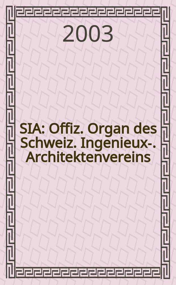 SIA : Offiz. Organ [des] Schweiz. Ingenieux -u. Architektenvereins (SIA), Ges. ehemaliger Studierender der ETH Zürich (GEP), Schweiz Vereinig. beratender Ingenieure (USIC). [Jg.129] 2003, H.42