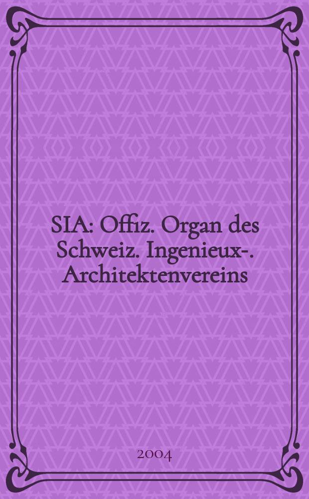 SIA : Offiz. Organ [des] Schweiz. Ingenieux -u. Architektenvereins (SIA), Ges. ehemaliger Studierender der ETH Zürich (GEP), Schweiz Vereinig. beratender Ingenieure (USIC). 2004, №25