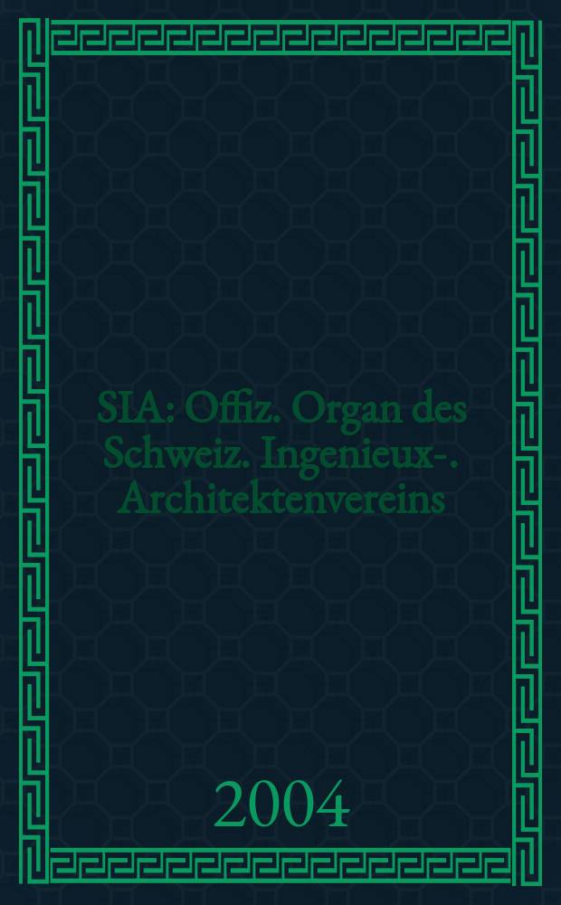 SIA : Offiz. Organ [des] Schweiz. Ingenieux -u. Architektenvereins (SIA), Ges. ehemaliger Studierender der ETH Zürich (GEP), Schweiz Vereinig. beratender Ingenieure (USIC). 2004, №31