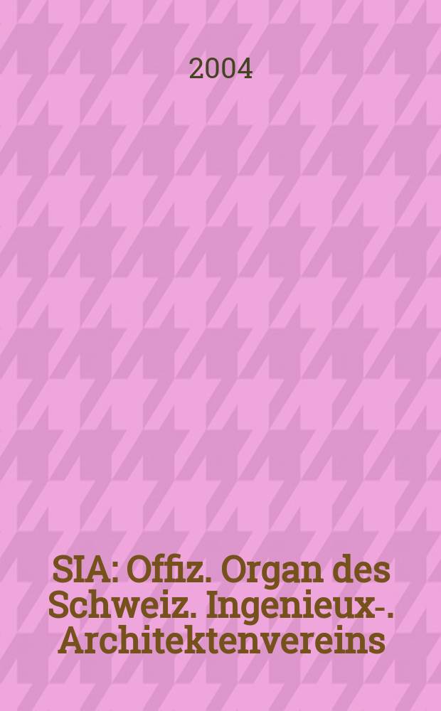 SIA : Offiz. Organ [des] Schweiz. Ingenieux -u. Architektenvereins (SIA), Ges. ehemaliger Studierender der ETH Zürich (GEP), Schweiz Vereinig. beratender Ingenieure (USIC). 2004, №45