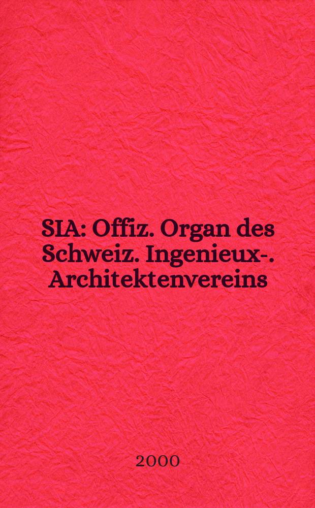 SIA : Offiz. Organ [des] Schweiz. Ingenieux -u. Architektenvereins (SIA), Ges. ehemaliger Studierender der ETH Zürich (GEP), Schweiz Vereinig. beratender Ingenieure (USIC). Jg.118 2000, H.35