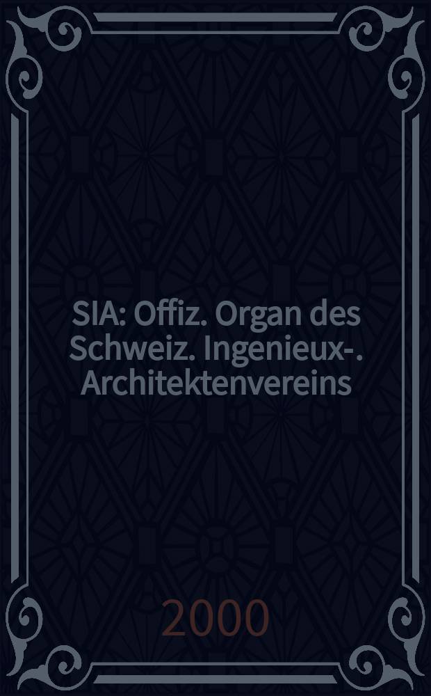 SIA : Offiz. Organ [des] Schweiz. Ingenieux -u. Architektenvereins (SIA), Ges. ehemaliger Studierender der ETH Zürich (GEP), Schweiz Vereinig. beratender Ingenieure (USIC). Jg.118 2000, H.36