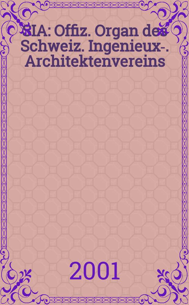 SIA : Offiz. Organ [des] Schweiz. Ingenieux -u. Architektenvereins (SIA), Ges. ehemaliger Studierender der ETH Zürich (GEP), Schweiz Vereinig. beratender Ingenieure (USIC). Jg.127 2001, H.21