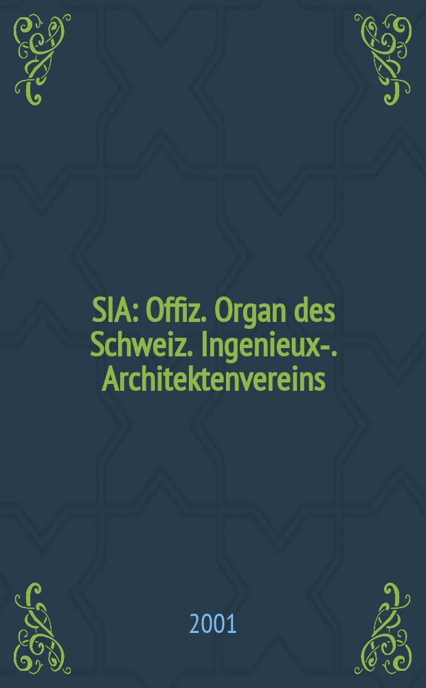 SIA : Offiz. Organ [des] Schweiz. Ingenieux -u. Architektenvereins (SIA), Ges. ehemaliger Studierender der ETH Z&uuml;rich (GEP), Schweiz Vereinig. beratender Ingenieure (USIC). Jg.127 2001, H.28