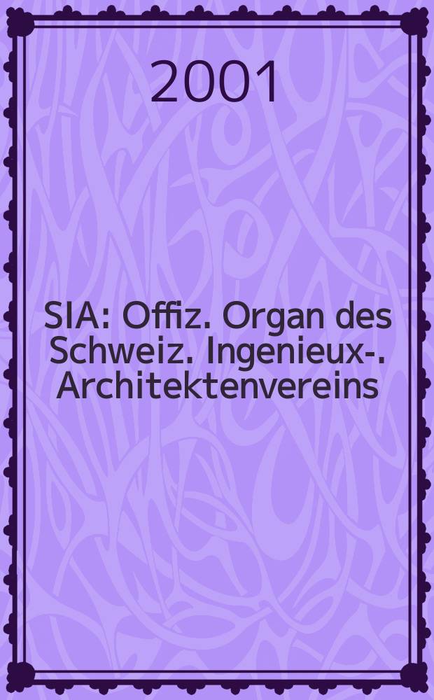 SIA : Offiz. Organ [des] Schweiz. Ingenieux -u. Architektenvereins (SIA), Ges. ehemaliger Studierender der ETH Zürich (GEP), Schweiz Vereinig. beratender Ingenieure (USIC). Jg.127 2001, H.43