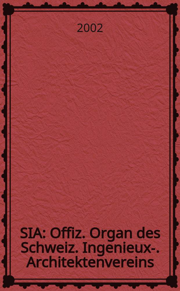 SIA : Offiz. Organ [des] Schweiz. Ingenieux -u. Architektenvereins (SIA), Ges. ehemaliger Studierender der ETH Zürich (GEP), Schweiz Vereinig. beratender Ingenieure (USIC). Jg.128 2002, H.8