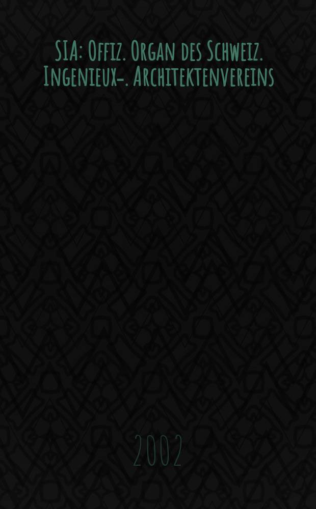 SIA : Offiz. Organ [des] Schweiz. Ingenieux -u. Architektenvereins (SIA), Ges. ehemaliger Studierender der ETH Zürich (GEP), Schweiz Vereinig. beratender Ingenieure (USIC). Jg.128 2002, H.15