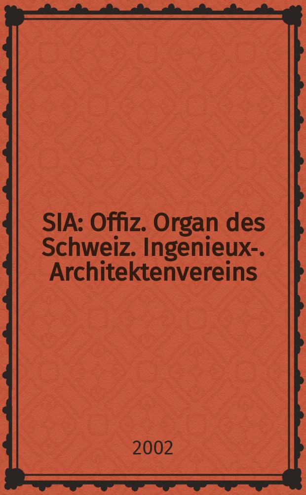SIA : Offiz. Organ [des] Schweiz. Ingenieux -u. Architektenvereins (SIA), Ges. ehemaliger Studierender der ETH Zürich (GEP), Schweiz Vereinig. beratender Ingenieure (USIC). Jg.128 2002, H.46
