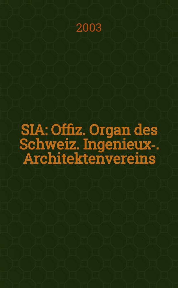 SIA : Offiz. Organ [des] Schweiz. Ingenieux -u. Architektenvereins (SIA), Ges. ehemaliger Studierender der ETH Zürich (GEP), Schweiz Vereinig. beratender Ingenieure (USIC). [Jg.129] 2003, H.17