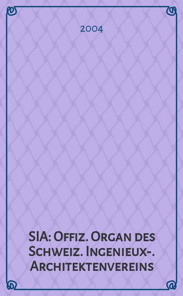 SIA : Offiz. Organ [des] Schweiz. Ingenieux -u. Architektenvereins (SIA), Ges. ehemaliger Studierender der ETH Zürich (GEP), Schweiz Vereinig. beratender Ingenieure (USIC). 2004, №29