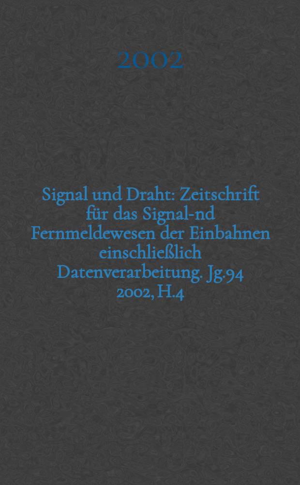 Signal und Draht : Zeitschrift f&uuml;r das Signal -und Fernmeldewesen der Einbahnen einschlie&szlig;lich Datenverarbeitung. Jg.94 2002, H.4