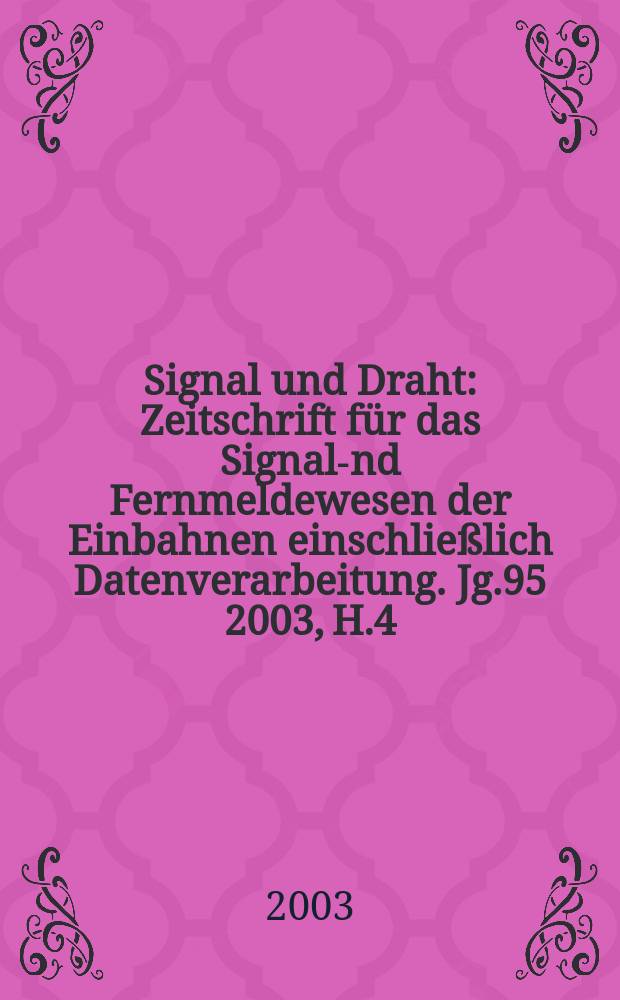 Signal und Draht : Zeitschrift für das Signal -und Fernmeldewesen der Einbahnen einschließlich Datenverarbeitung. Jg.95 2003, H.4