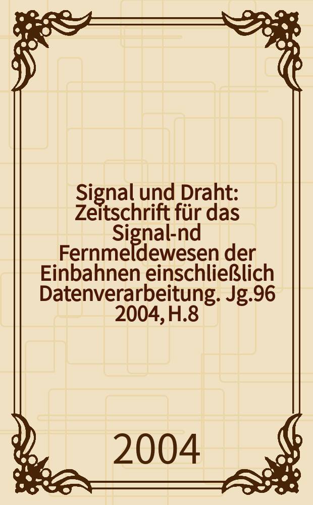 Signal und Draht : Zeitschrift für das Signal -und Fernmeldewesen der Einbahnen einschließlich Datenverarbeitung. Jg.96 2004, H.8