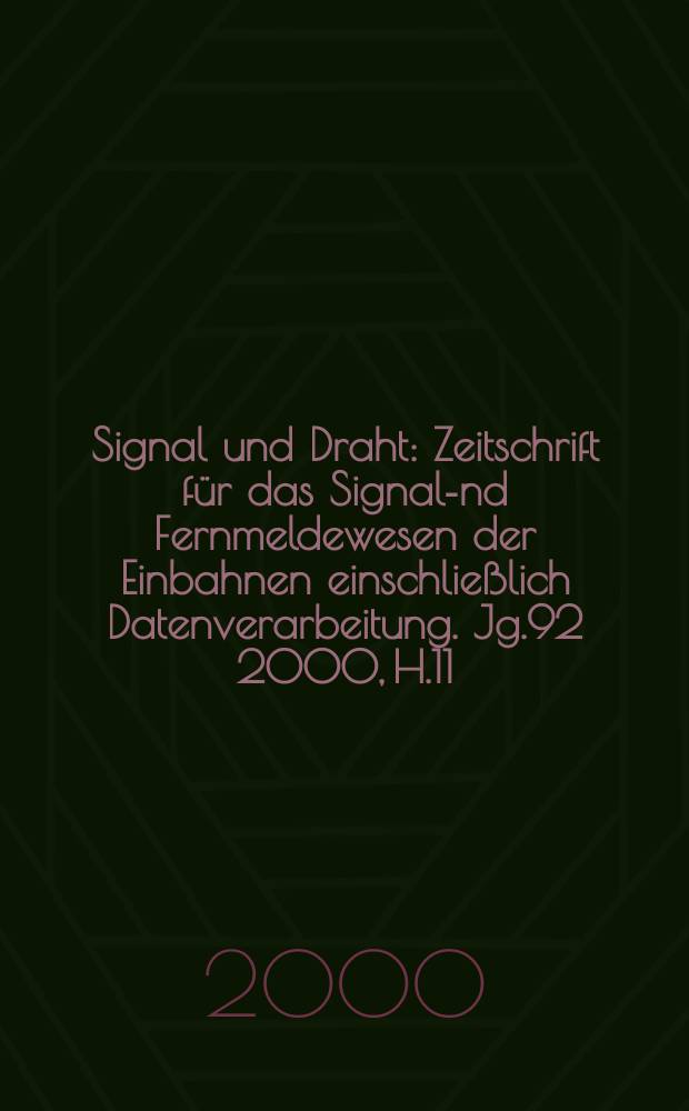 Signal und Draht : Zeitschrift f&uuml;r das Signal -und Fernmeldewesen der Einbahnen einschlie&szlig;lich Datenverarbeitung. Jg.92 2000, H.11