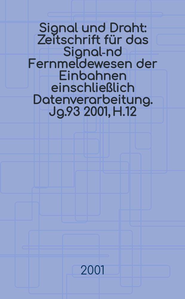 Signal und Draht : Zeitschrift für das Signal -und Fernmeldewesen der Einbahnen einschließlich Datenverarbeitung. Jg.93 2001, H.12