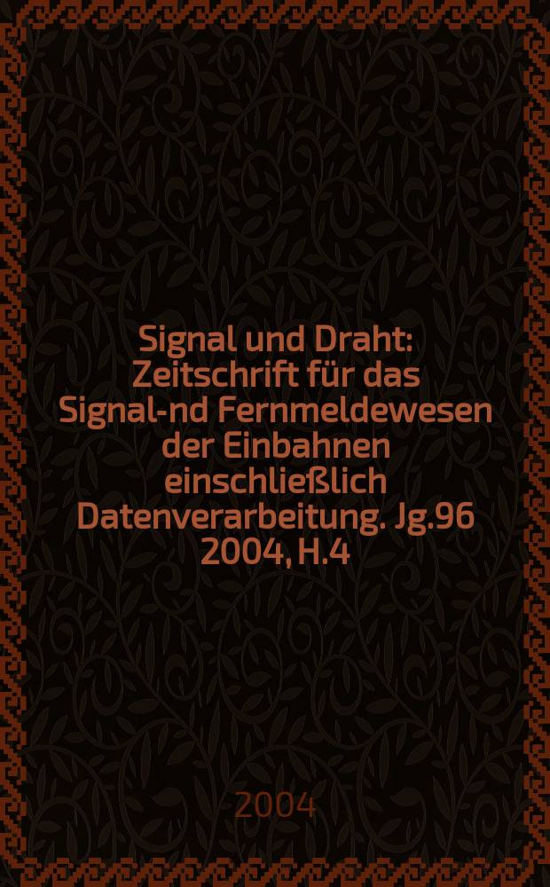 Signal und Draht : Zeitschrift f&uuml;r das Signal -und Fernmeldewesen der Einbahnen einschlie&szlig;lich Datenverarbeitung. Jg.96 2004, H.4