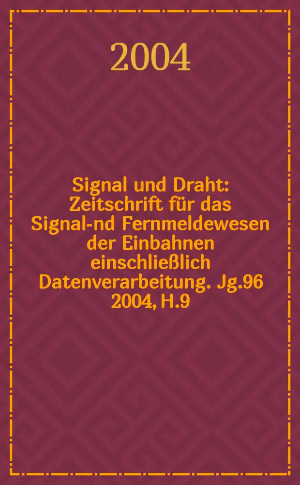 Signal und Draht : Zeitschrift für das Signal -und Fernmeldewesen der Einbahnen einschließlich Datenverarbeitung. Jg.96 2004, H.9