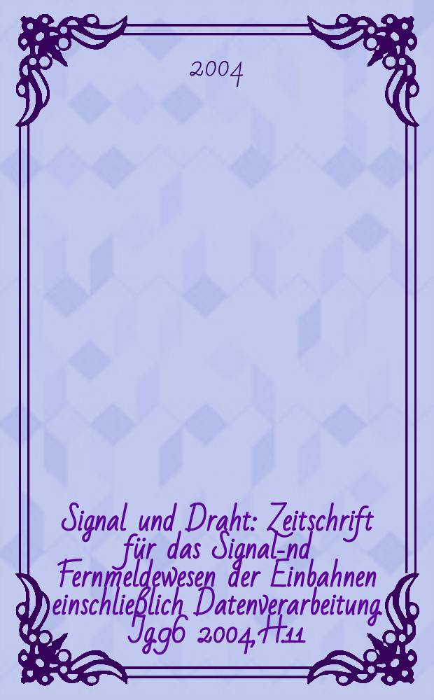 Signal und Draht : Zeitschrift f&uuml;r das Signal -und Fernmeldewesen der Einbahnen einschlie&szlig;lich Datenverarbeitung. Jg.96 2004, H.11