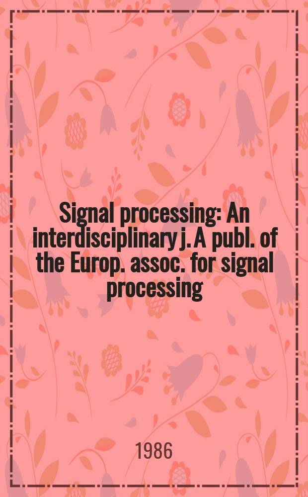 Signal processing : An interdisciplinary j. A publ. of the Europ. assoc. for signal processing (EURASIP)