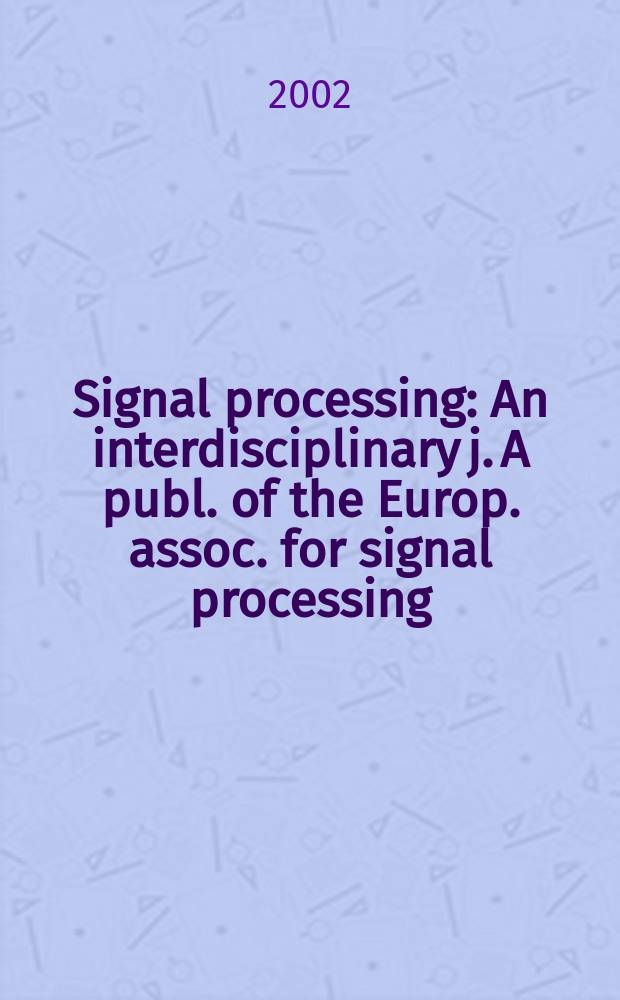 Signal processing : An interdisciplinary j. A publ. of the Europ. assoc. for signal processing (EURASIP). Vol.82, №3
