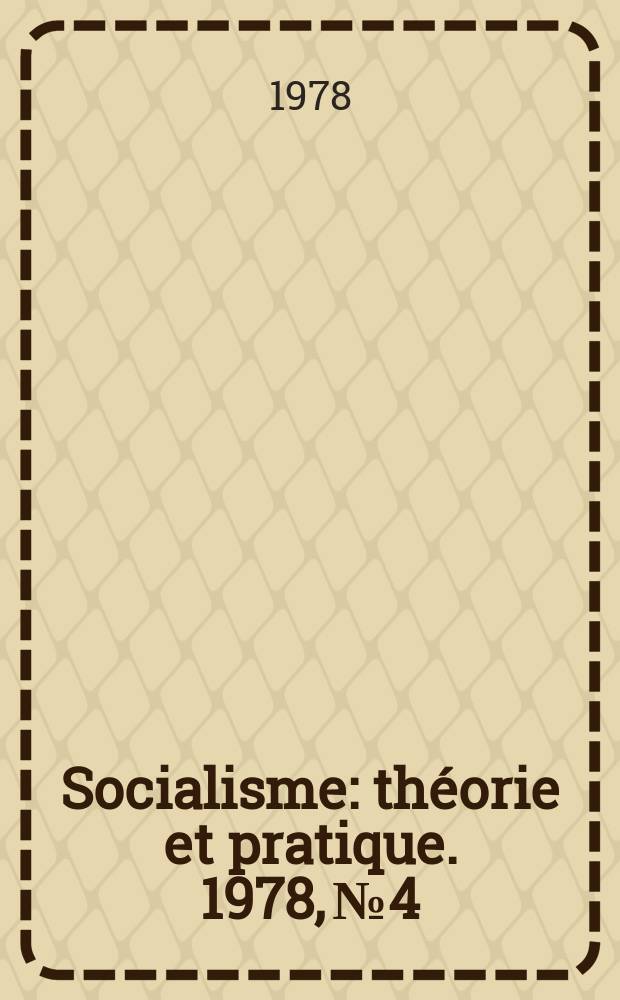 Socialisme : th&eacute;orie et pratique. 1978, №4 : (Le l&eacute;ninisme, science de la lutte r&eacute;volutionnaire et de l'&eacute;ducation communiste)