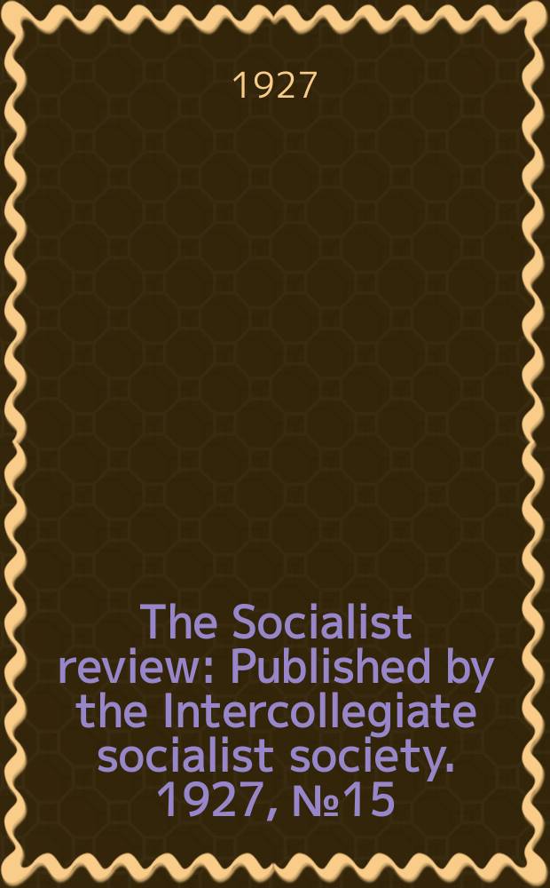 The Socialist review : Published by the Intercollegiate socialist society. 1927, №15