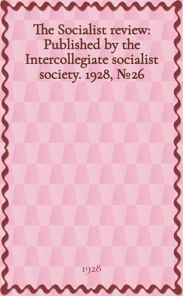 The Socialist review : Published by the Intercollegiate socialist society. 1928, №26