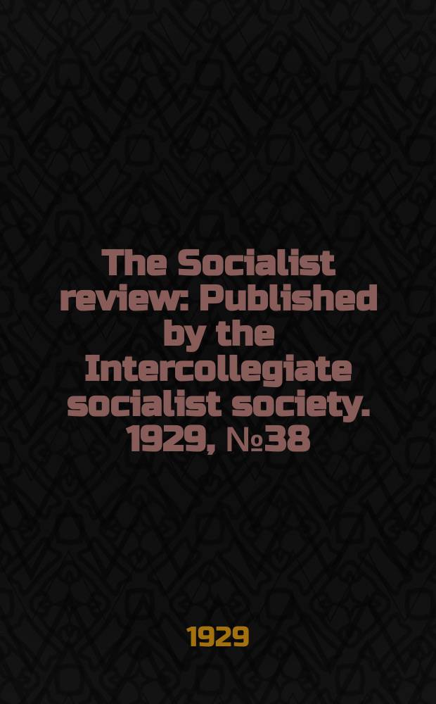 The Socialist review : Published by the Intercollegiate socialist society. 1929, №38