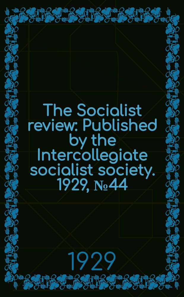 The Socialist review : Published by the Intercollegiate socialist society. 1929, №44