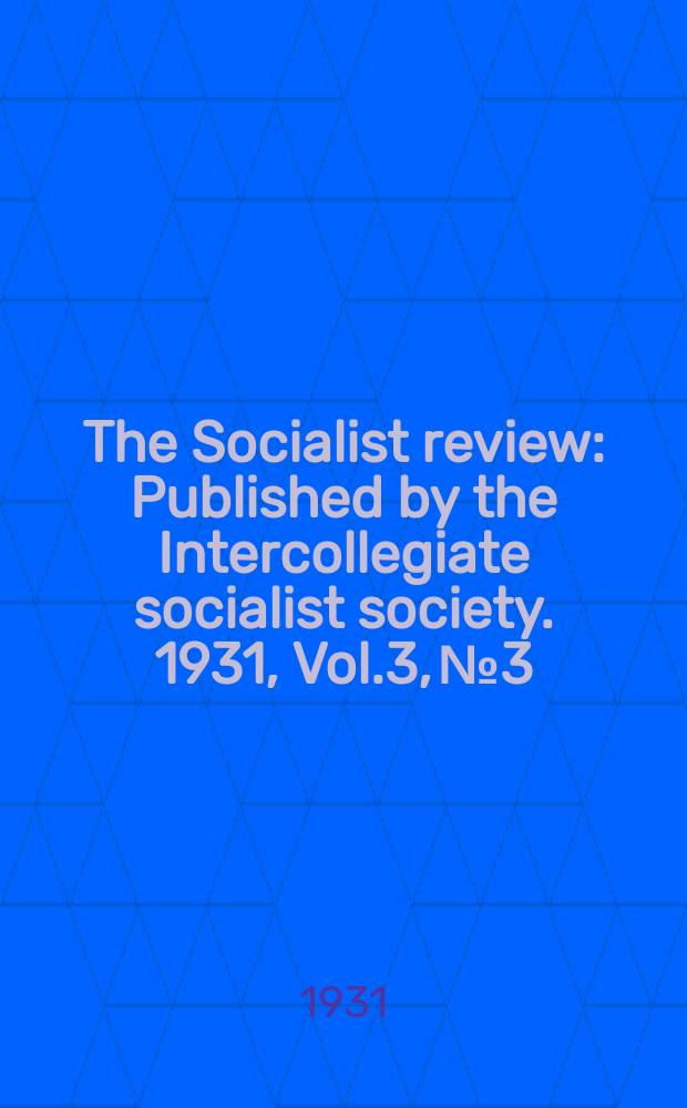 The Socialist review : Published by the Intercollegiate socialist society. 1931, Vol.3, №3
