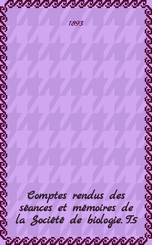 Comptes rendus des s&eacute;ances et m&eacute;moires de la Soci&eacute;t&eacute; de biologie. T.5(45)