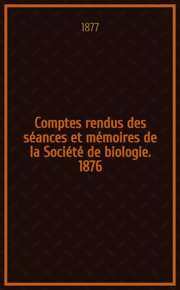 Comptes rendus des séances et mémoires de la Société de biologie. 1876