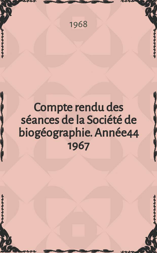 Compte rendu des s&eacute;ances de la Soci&eacute;t&eacute; de biog&eacute;ographie. Ann&eacute;e44 1967/1968, №383/388