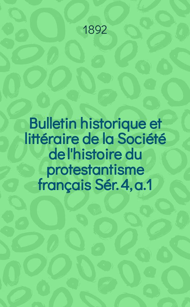 Bulletin historique et litt&eacute;raire de la Soci&eacute;t&eacute; de l'histoire du protestantisme fran&ccedil;ais S&eacute;r. 4, a.1(41) 1892, t.41 : &Eacute;tudes, documents, chronique litt&eacute;raire. S&eacute;r. 4, a.1(41) 1892, t.41