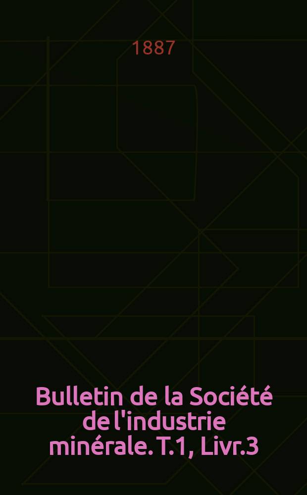 Bulletin de la Société de l'industrie minérale. T.1, Livr.3