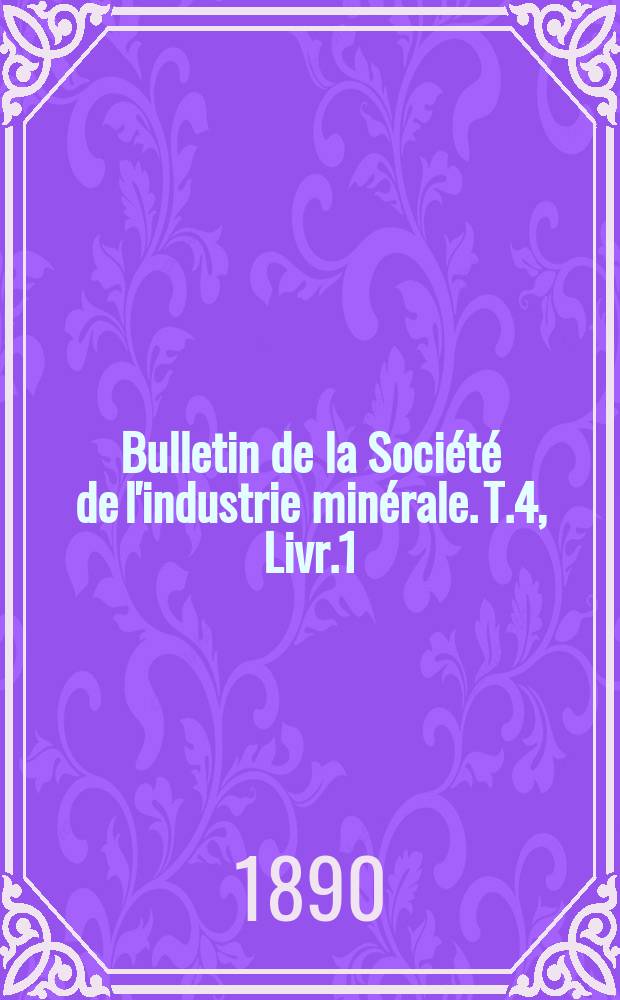 Bulletin de la Soci&eacute;t&eacute; de l'industrie min&eacute;rale. T.4, Livr.1